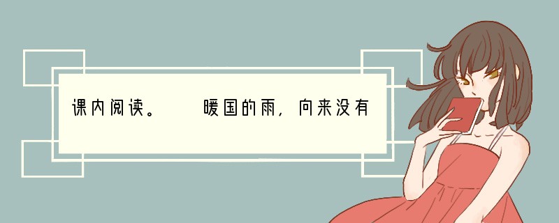 课内阅读。　　暖国的雨，向来没有变过冰冷的坚硬的灿烂的雪花。博识的人们觉得他单调